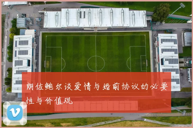 朗佐鲍尔谈爱情与婚前协议的必要性与价值观