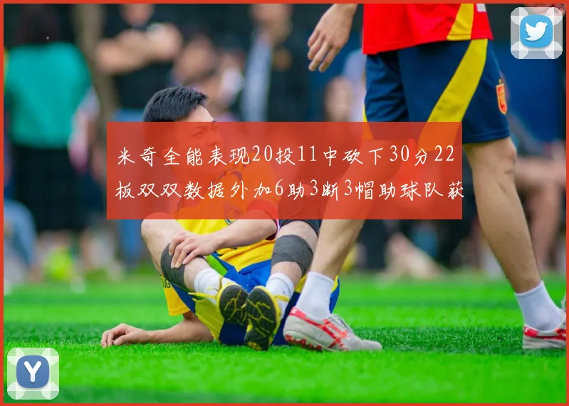米奇全能表现20投11中砍下30分22板双双数据外加6助3断3帽助球队获胜