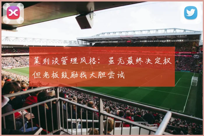 莱利谈管理风格：虽无最终决定权但老板鼓励我大胆尝试
