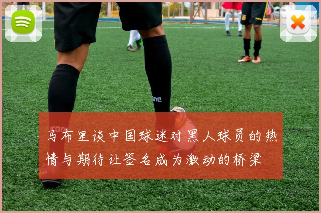 马布里谈中国球迷对黑人球员的热情与期待让签名成为激动的桥梁